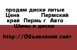 продам диски литые › Цена ­ 6 000 - Пермский край, Пермь г. Авто » Шины и диски   